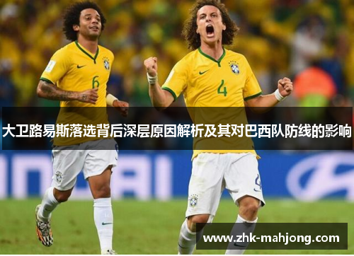 大卫路易斯落选背后深层原因解析及其对巴西队防线的影响