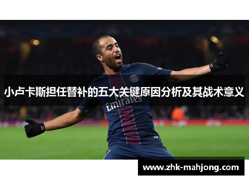 小卢卡斯担任替补的五大关键原因分析及其战术意义 小卢卡斯担任替补的五大关键原因分析及其战术意义