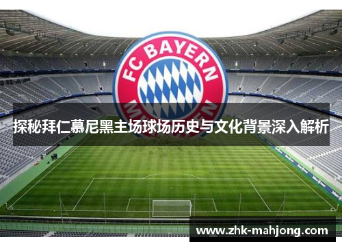 探秘拜仁慕尼黑主场球场历史与文化背景深入解析