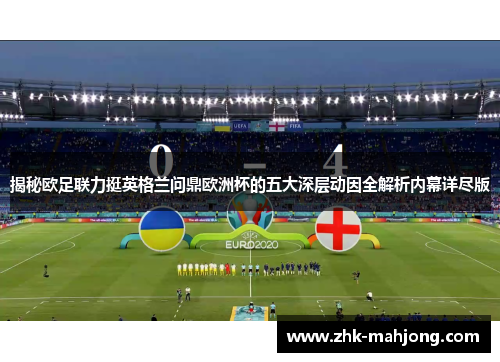 揭秘欧足联力挺英格兰问鼎欧洲杯的五大深层动因全解析内幕详尽版 揭秘欧足联力挺英格兰问鼎欧洲杯的五大深层动因全解析内幕详尽版
