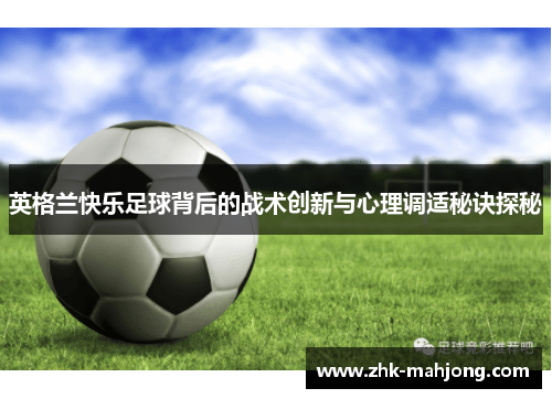 英格兰快乐足球背后的战术创新与心理调适秘诀探秘