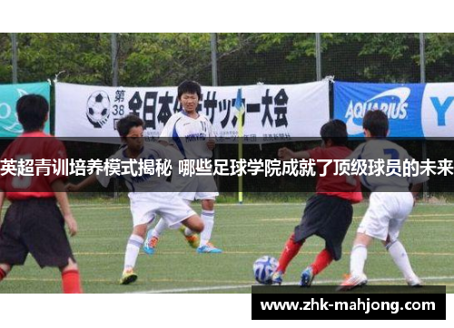 英超青训培养模式揭秘 哪些足球学院成就了顶级球员的未来
