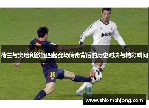 荷兰与奥地利激战四起赛场传奇背后的历史对决与精彩瞬间 荷兰与奥地利激战四起赛场传奇背后的历史对决与精彩瞬间