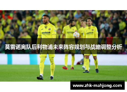 莫雷诺离队后利物浦未来阵容规划与战略调整分析