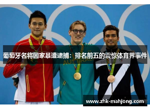 葡萄牙名将因家暴遭逮捕：排名前五的震惊体育界事件