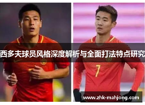 西多夫球员风格深度解析与全面打法特点研究