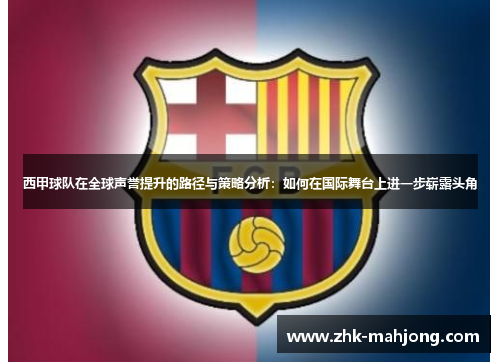 西甲球队在全球声誉提升的路径与策略分析:如何在国际舞台上进一步崭露头角 西甲球队在全球声誉提升的路径与策略分析:如何在国际舞台上进一步崭露头角