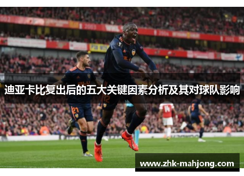 迪亚卡比复出后的五大关键因素分析及其对球队影响