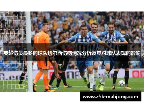 英超伤员最多的球队切尔西伤病情况分析及其对球队表现的影响 英超伤员最多的球队切尔西伤病情况分析及其对球队表现的影响