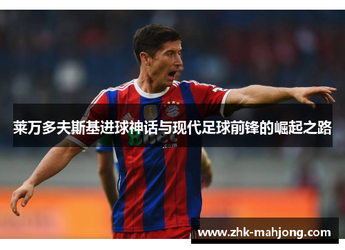 莱万多夫斯基进球神话与现代足球前锋的崛起之路