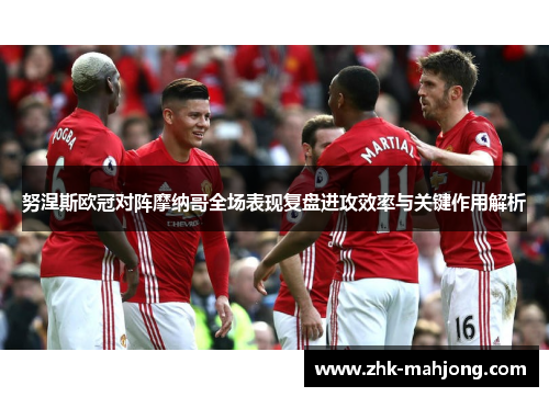 努涅斯欧冠对阵摩纳哥全场表现复盘进攻效率与关键作用解析