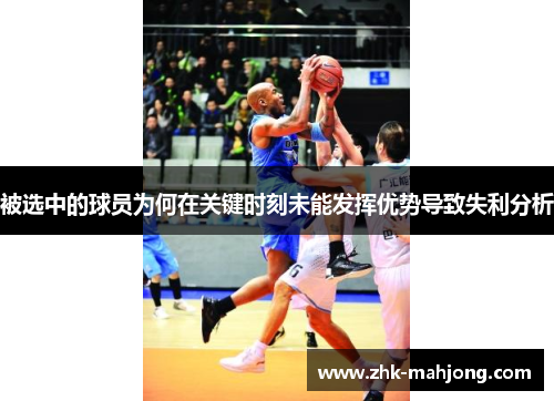 被选中的球员为何在关键时刻未能发挥优势导致失利分析