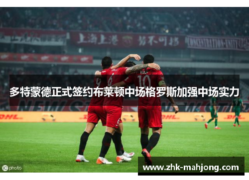 多特蒙德正式签约布莱顿中场格罗斯加强中场实力