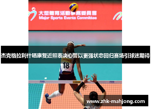 杰克格拉利什晒康复近照表决心誓以更强状态回归赛场引球迷期待 杰克格拉利什晒康复近照表决心誓以更强状态回归赛场引球迷期待