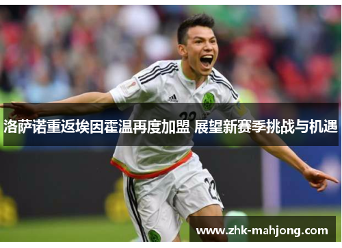 洛萨诺重返埃因霍温再度加盟 展望新赛季挑战与机遇 洛萨诺重返埃因霍温再度加盟 展望新赛季挑战与机遇