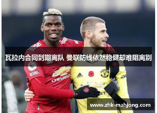 瓦拉内合同到期离队 曼联防线依然稳健却难阻离别 瓦拉内合同到期离队 曼联防线依然稳健却难阻离别