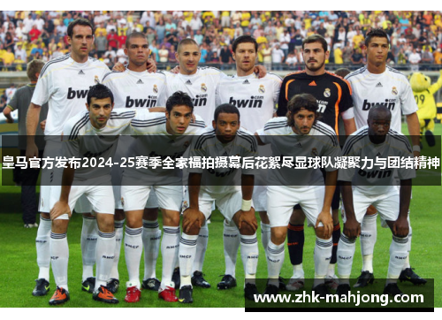 皇马官方发布2024-25赛季全家福拍摄幕后花絮尽显球队凝聚力与团结精神 皇马官方发布2024-25赛季全家福拍摄幕后花絮尽显球队凝聚力与团结精神