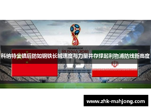 科纳特坐镇后防如钢铁长城速度与力量并存撑起利物浦防线新高度 科纳特坐镇后防如钢铁长城速度与力量并存撑起利物浦防线新高度