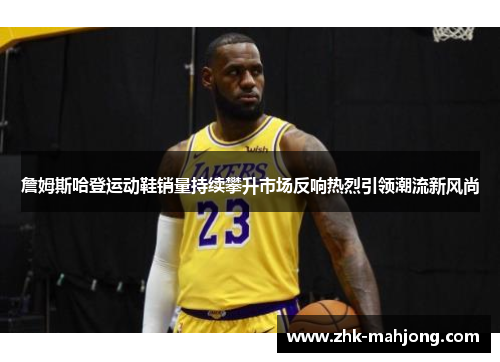 詹姆斯哈登运动鞋销量持续攀升市场反响热烈引领潮流新风尚