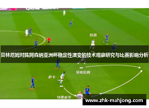 贝林厄姆对阵阿森纳亚洲杯稳定性演变的技术观察研究与比赛影响分析