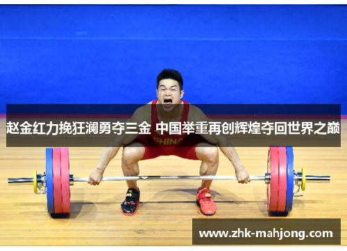 赵金红力挽狂澜勇夺三金 中国举重再创辉煌夺回世界之巅