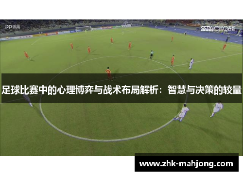 足球比赛中的心理博弈与战术布局解析：智慧与决策的较量