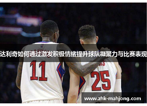 达利奇如何通过激发积极情绪提升球队凝聚力与比赛表现 达利奇如何通过激发积极情绪提升球队凝聚力与比赛表现