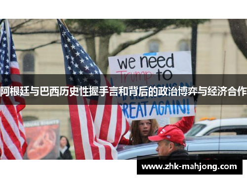 阿根廷与巴西历史性握手言和背后的政治博弈与经济合作 阿根廷与巴西历史性握手言和背后的政治博弈与经济合作