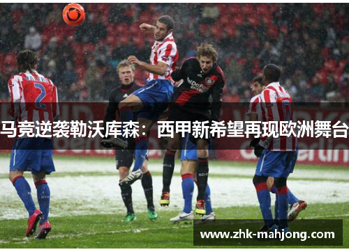 马竞逆袭勒沃库森:西甲新希望再现欧洲舞台 马竞逆袭勒沃库森:西甲新希望再现欧洲舞台