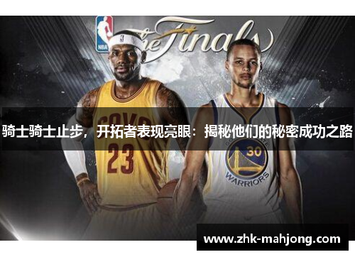 骑士骑士止步,开拓者表现亮眼:揭秘他们的秘密成功之路 骑士骑士止步,开拓者表现亮眼:揭秘他们的秘密成功之路
