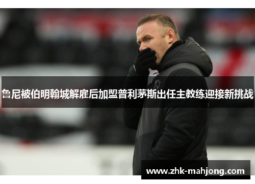 鲁尼被伯明翰城解雇后加盟普利茅斯出任主教练迎接新挑战 鲁尼被伯明翰城解雇后加盟普利茅斯出任主教练迎接新挑战