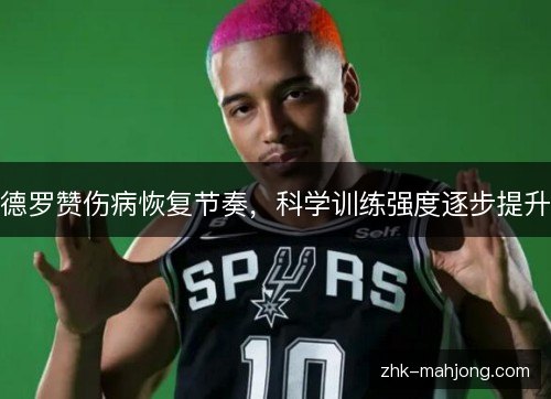 德罗赞伤病恢复节奏,科学训练强度逐步提升 德罗赞伤病恢复节奏,科学训练强度逐步提升