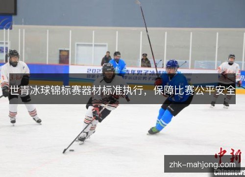 世青冰球锦标赛器材标准执行,保障比赛公平安全 世青冰球锦标赛器材标准执行,保障比赛公平安全