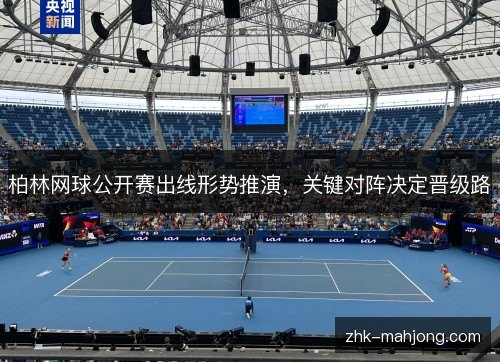 柏林网球公开赛出线形势推演,关键对阵决定晋级路 柏林网球公开赛出线形势推演,关键对阵决定晋级路