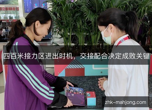 四百米接力区进出时机,交接配合决定成败关键 四百米接力区进出时机,交接配合决定成败关键