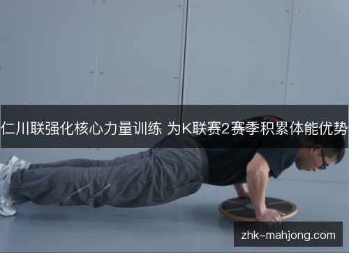 仁川联强化核心力量训练 为K联赛2赛季积累体能优势